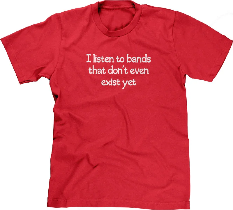 I Listen To Bands That Don't Even Exist Yet T-Shirt Machine Wash Dry Clean Hand Wash